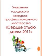 Участники городского конкурса профессионального мастерства «Сердце отдаю детям-2011»