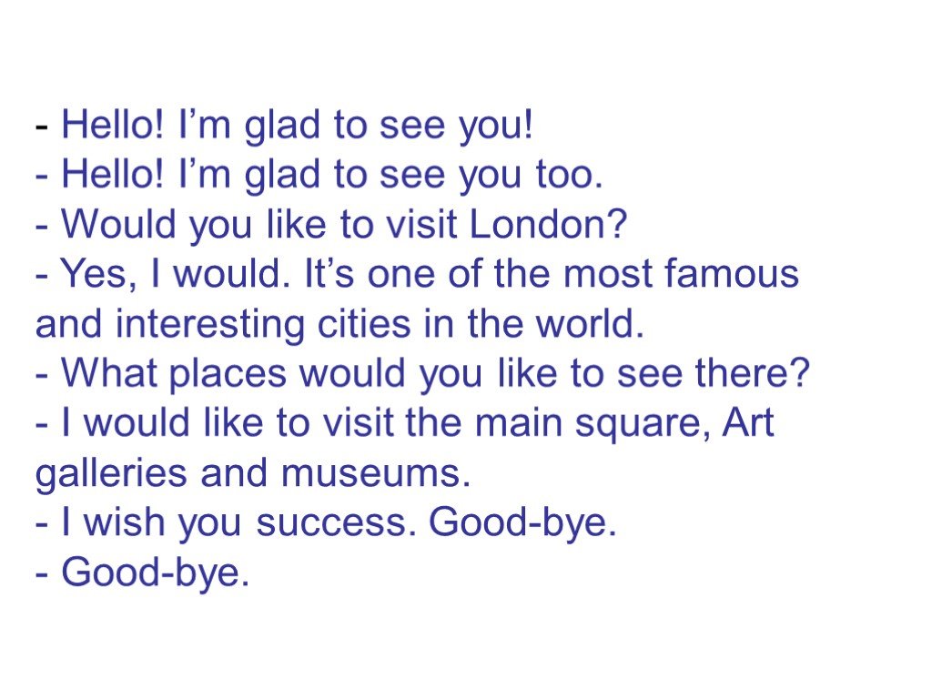 Hello glad. Hello glad to see you. Would you like to visit London. Glad to see you перевод. Hello i glad to see диалог.