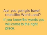 Are you going to travel round the Word Land? If you know the words you will come to the right place.