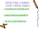 FIND THE WORDS AND WRITE THEM. COATRAINCOATJEANS DRESSSHOESSHORTS SUITJACKETBOOTS