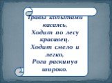 Травы копытами касаясь, Ходит по лесу красавец. Ходит смело и легко, Рога раскинув широко.