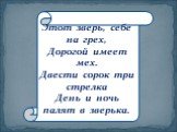 Этот зверь, себе на грех, Дорогой имеет мех. Двести сорок три стрелка День и ночь палят в зверька.