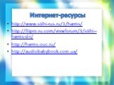 http://www.stihi-rus.ru/1/harms/ http://fitpro.ru.com/viewforum/3/stihi--harms-d-i/ http://harms.ouc.ru/ http://audiobabybook.com.ua/. Интернет-ресурсы