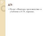 д/з: Пункт «Факторы производства» в учебнике с.8-10, пересказ.