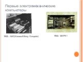 Первые электромеханические компьютеры. 1942г. АВС(Atanasoff-Berry Computer). 1944г. МАРК-1