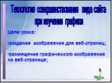 Технология совершенствования вида сайта при изучении графики. Цели урока: создание изображения для веб-страниц; размещение графического изображения на веб-странице;