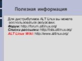 Полезная информация. Для дистрибутивов ALT Linux вы можете воспользоваться ресурсами: Форум: http://forum.altlinux.org/ Списки рассылки: http://lists.altlinux.org/ ALT Linux Wiki: http://www.altlinux.org/