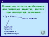 Количество теплоты необходимое для плавления вещества, взятого при температуре плавления. Q = λ∙m. Удельная теплота плавления и кристаллизации. Масса вещества