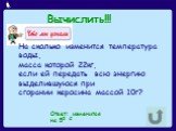 На сколько изменится температура воды, масса которой 22кг, если ей передать всю энергию выделившуюся при сгорании керосина массой 10г? Ответ: изменится на 50 С