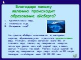 Благодаря какому явлению происходит образование айсберга? Кристаллизации воды, Плавлению льда, Испарению льда? Как правило, айсберги откалываются от шельфовых ледников, образовывающихся в результате кристаллизации воды. Плотность айсберга составляет около 90% от плотности воды, поэтому над поверхнос