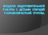 Модели оздоровительной работы с детьми старшей разновозрастной группы.