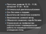 Прогулки: дневная 10.15 – 11.50; вечерняя 17.30 – 18.30 Оптимальный двигательный режим Сон без маек и подушек Дыхательная гимнастика в кроватях Закаливание: рижский метод Обширное умывание, ходьба босиком Упражнения на профилактику плоскостопия + индивидуальная работа по коррекции плоскостопия и упл