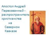 Апостол Андрей Первозванный -распространитель христианства на Северном Кавказе