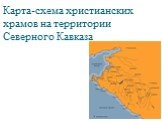 Карта-схема христианских храмов на территории Северного Кавказа