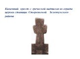 Каменный крест с греческой надписью из ограды церкви станицы Сторожевой Зеленчукского района