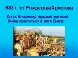 988 г. от Рождества Христова. Князь Владимир призвал жителей Киева креститься в реке Днепр.