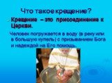Что такое крещение? Крещение – это присоединение к Церкви. Человек погружается в воду (в реку или в большую купель) с призыванием Бога и надеждой на Его помощь.
