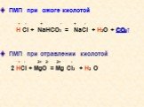 ПМП при ожоге кислотой + - + - + - H Cl + NaHCO3 = NaCl + H2O + СО2↑ ПМП при отравлении кислотой + - 2+ 2- 2+ - 2 HCl + MgO = Mg Cl2 + Н2 О