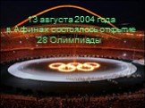 13 августа 2004 года в Афинах состоялось открытие 28 Олимпиады.