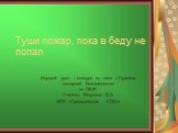 Туши пожар, пока в беду не попал. Игровой урок – конкурс по теме « Правила пожарной безопасности» по ОБЖ Учитель: Юсупова Д.З. МОУ «Григорьевская СОШ»