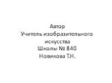 Автор Учитель изобразительного искусства Школы № 840 Новикова Т.Н.