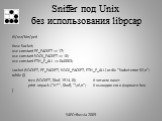 Sniffer под Unix без использования libpcap. #!/usr/bin/perl #use Socket; use constant PF_PACKET => 17; use constant SOCK_PACKET => 10; use constant ETH_P_ALL => 0x0003; socket (SOCKET, PF_PACKET, SOCK_PACKET, ETH_P_ALL) or die “Socket error: $!\n"; while (){ recv (SOCKET, $buf, 1514, 0