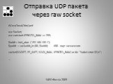 Отправка UDP пакета через raw socket. #!/usr/local/bin/perl use Socket; use constant IPPROTO_RAW => 255; $iaddr = inet_aton ('192.168.139.1'); $paddr = sockaddr_in (80, $iaddr); #80 - порт назначения socket(SOCKET, PF_INET, SOCK_RAW, IPPROTO_RAW) or die “Socket error: $!\n"; …