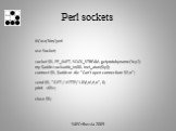 Perl sockets. #!/usr/bin/perl use Socket; socket $S, PF_INET, SOCK_STREAM, getprotobyname('tcp‘); my $addr=sockaddr_in(80, inet_aton($ip)); connect $S, $addr or die "Can't open connection: $!\n"; send $S, "GET / HTTP/1.0\r\n\r\n", 0; print ; close $S;