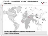 Cathode HEPs (BoGES)  Foil Bauxite, Alumina Aluminium. Более 40 предприятий в 19 странах на пяти континентах Около 72 000 сотрудников. РУСАЛ – крупнейший в мире производитель алюминия