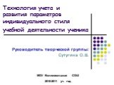 Технология учета и развития параметров индивидуального стиля учебной деятельности ученика. Руководитель творческой группы: Сутугина О.В. МОУ Великосельская СОШ 2010-2011 уч. год