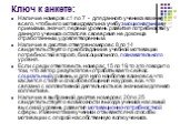 Ключ к анкете: Наличие номеров с 1 по 7 - для данного ученика важнее всего, чтобы его мотивировали на учебу эмоциональными приемами, значит, первый уровень развития потребностей у данного ученика остался в свое время не до конца отработанным, удовлетворенным. Наличие в десятке ответов номеров с 8 по