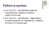 Работа в группах. 1-я группа – программу развития параметров, уровень которых недостаточный. 2-я группа – программу с заданиями, опирающимися на параметры, уровень которых оптимальный.