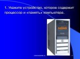 1. Укажите устройство, которое содержит процессор и «память» компьютера.