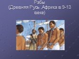 Рабы (Древняя Русь ,Африка в 9-13 веке)