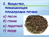 2. Вещество, повышающее плодородие почвы: а) песок б) глина в) перегной г) торф