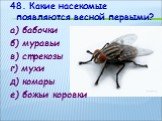 48. Какие насекомые появляются весной первыми? а) бабочки б) муравьи в) стрекозы г) мухи д) комары е) божьи коровки