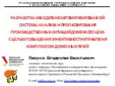 РАЗРАБОТКА И ВНЕДРЕНИЕ АВТОМАТИЗИРОВАННОЙ СИСТЕМЫ АНАЛИЗА И ПРОГНОЗИРОВАНИЯ ПРОИЗВОДСТВЕННЫХ СИТУАЦИЙ ДОМЕННОГО ЦЕХА С ЦЕЛЬЮ ПОВЫШЕНИЯ ЭФФЕКТИВНОСТИ УПРАВЛЕНИЯ КОМПЛЕКСОМ ДОМЕННЫХ ПЕЧЕЙ. Лавров Владислав Васильевич кандидат технических наук, доцент кафедры «Теплофизика и информатика в металлургии» Ф