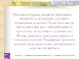 Рекламные фразы должны привлекать внимание и содержать основное назначение изделия. После того как ты продумала все три части рекламного проспекта, то остаётся соединить их. Вставь рисунок, рекламные фразы и описание изделия. Рекламный проспект должен быть красочным, интересным и хорошо смотреться.