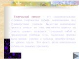 Творческий проект – это самостоятельная итоговая творческая работа, выполненная под руководством учителя. Качество выполнения проекта зависит от того, насколько хорошо ты смогла усвоить материал, изучаемый тобой в предыдущие учебные года, насколько прочны твои знания, умения и навыки, приобретённые 