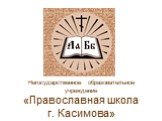 Негосударственное образовательное учреждение «Православная школа г. Касимова»
