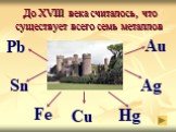 Au Sn Ag Hg Cu. До XVIII века считалось, что существует всего семь металлов. Fe Pb