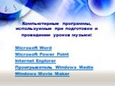 Компьютерные программы, используемые при подготовке и проведении уроков музыки: Microsoft Word Microsoft Power Point Internet Explorer Проигрыватель Windows Media Windows Movie Maker