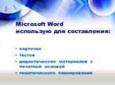 Microsoft Word использую для составления: карточек тестов дидактических материалов с печатной основой тематического планирования