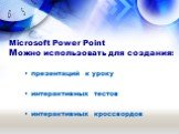 Microsoft Power Point Можно использовать для создания: презентаций к уроку интерактивных тестов интерактивных кроссвордов