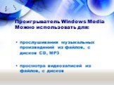 Проигрыватель Windows Media Можно использовать для: прослушивания музыкальных произведений из файлов, с дисков CD, MP3 просмотра видеозаписей из файлов, с дисков