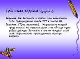 Домашнее задание: (доделать) Задание 16. Записать в клетки все возможные пути превращения числа 777 в число 111. Задание 17(по желанию). Нарисовать каждый граф заново, не отрывая руки и не обводя одно ребро дважды. Записать в клетки каждый свой путь: перечислить пропущенные номера вершин.