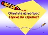 Ответьте на вопрос: Нужна ли стрелка?