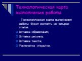 Технологическая карта выполнения работы. Технологическая карта выполнения работы будет состоять из четырех этапов: Вставка обрамления; Вставка рисунка; Вставка текста; Распечатка открытки.