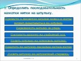 1. Определить последовательность намотки нитки на шпульку. Привести в движение маховое колесо и нитка начнет наматываться на шпульку. Надеть шпульку на шпиндель моталки. Передвинуть моталку до упора. Поставить машину на свободный ход. Надеть катушку на катушечный стержень. - Намотать на катушку неск