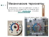 Механические термометры. ■ Термометры этого типа действуют по тому же принципу, что и жидкостные, но в качестве датчика обычно используется металлическая спираль или лента из биметалла. Оконный механический термометр